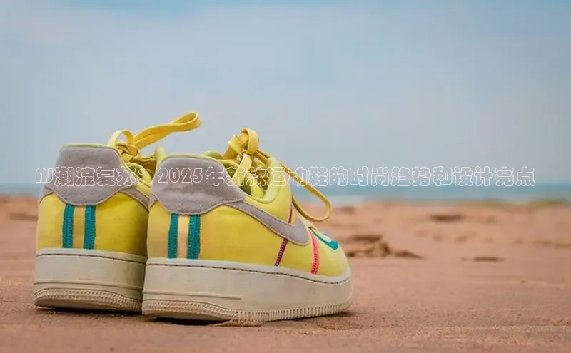AJ潮流复苏：2025年新款运动鞋的时尚趋势和设计亮点