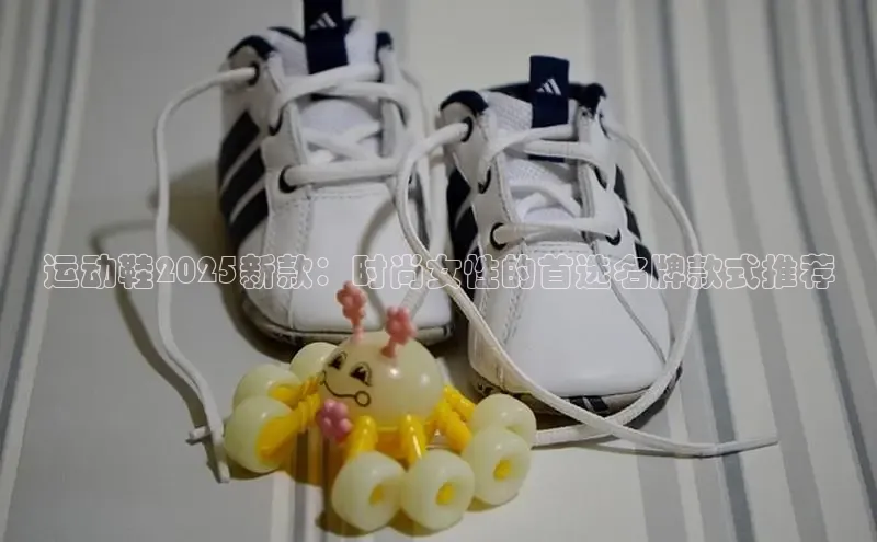 运动鞋2025新款：时尚女性的首选名牌款式推荐